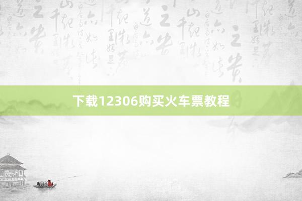 下载12306购买火车票教程