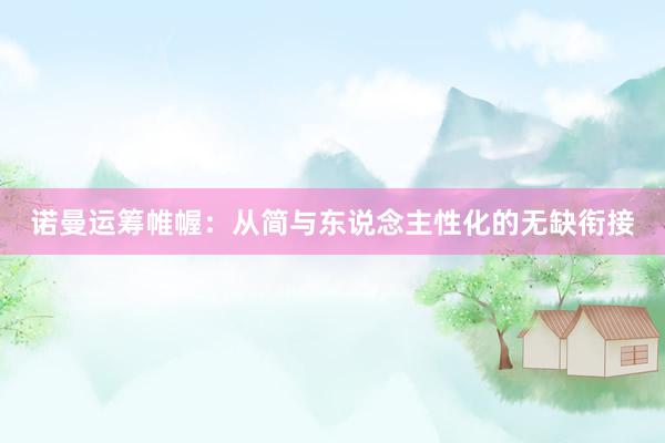 诺曼运筹帷幄:从简与东说念主性化的无缺衔接