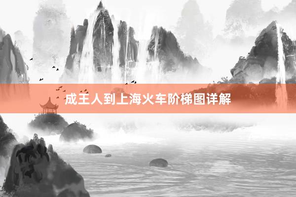 成王人到上海火车阶梯图详解