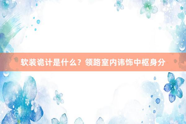 软装诡计是什么？领路室内讳饰中枢身分