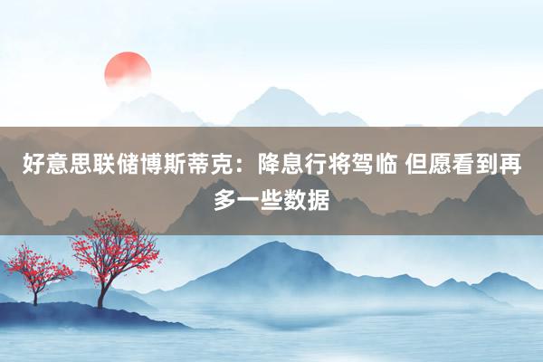 好意思联储博斯蒂克：降息行将驾临 但愿看到再多一些数据