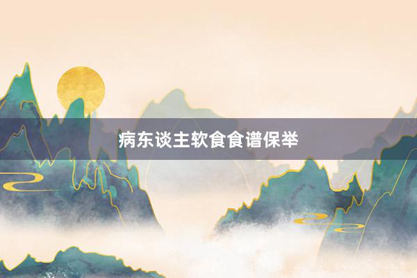 病东谈主软食食谱保举